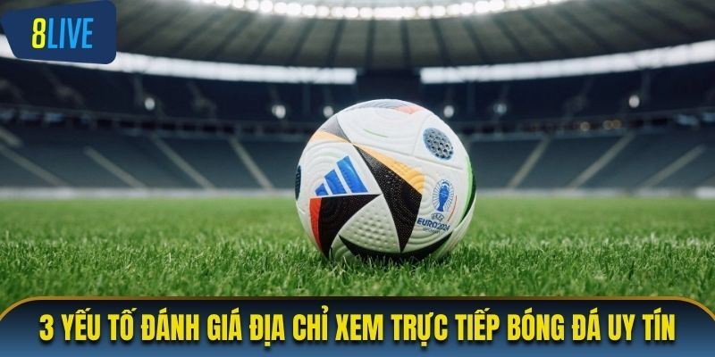 3 yếu tố đánh giá địa chỉ xem trực tiếp bóng đá uy tín