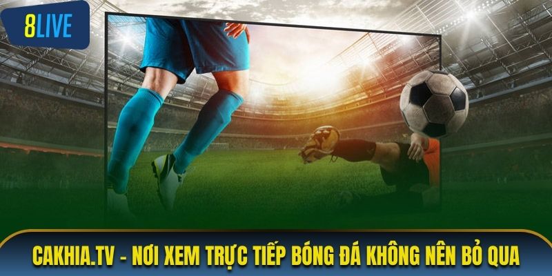 Cakhia.tv - Nơi xem trực tiếp bóng đá không nên bỏ qua