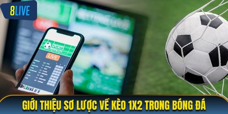 Giới thiệu sơ lược về kèo 1x2 trong bóng đá