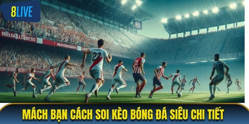 Mách bạn cách soi kèo bóng đá siêu chi tiết