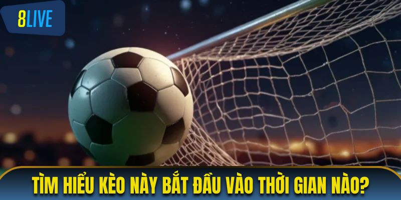 Tìm hiểu kèo này bắt đầu vào thời gian nào?